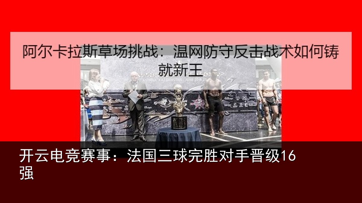 开云电竞赛事：法国三球完胜对手晋级16强