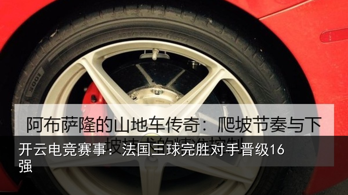 开云电竞赛事：法国三球完胜对手晋级16强