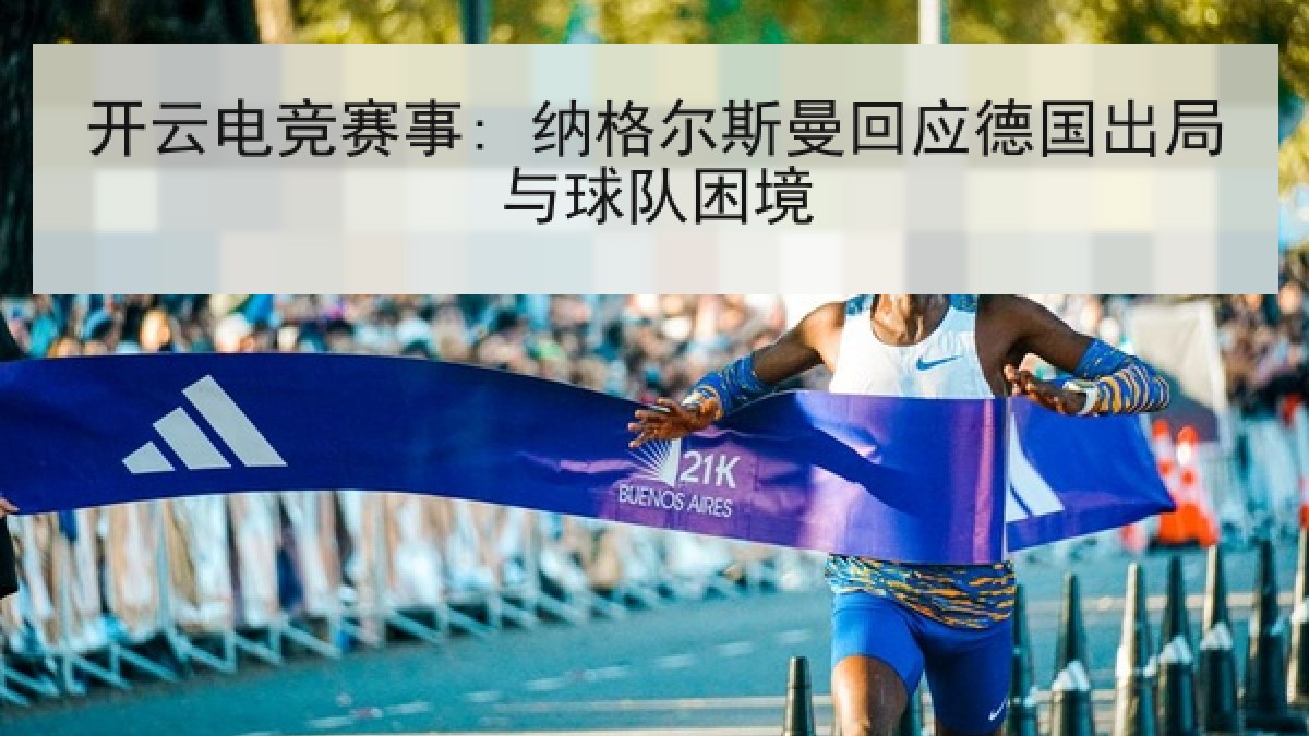 开云电竞赛事: 纳格尔斯曼回应德国出局与球队困境