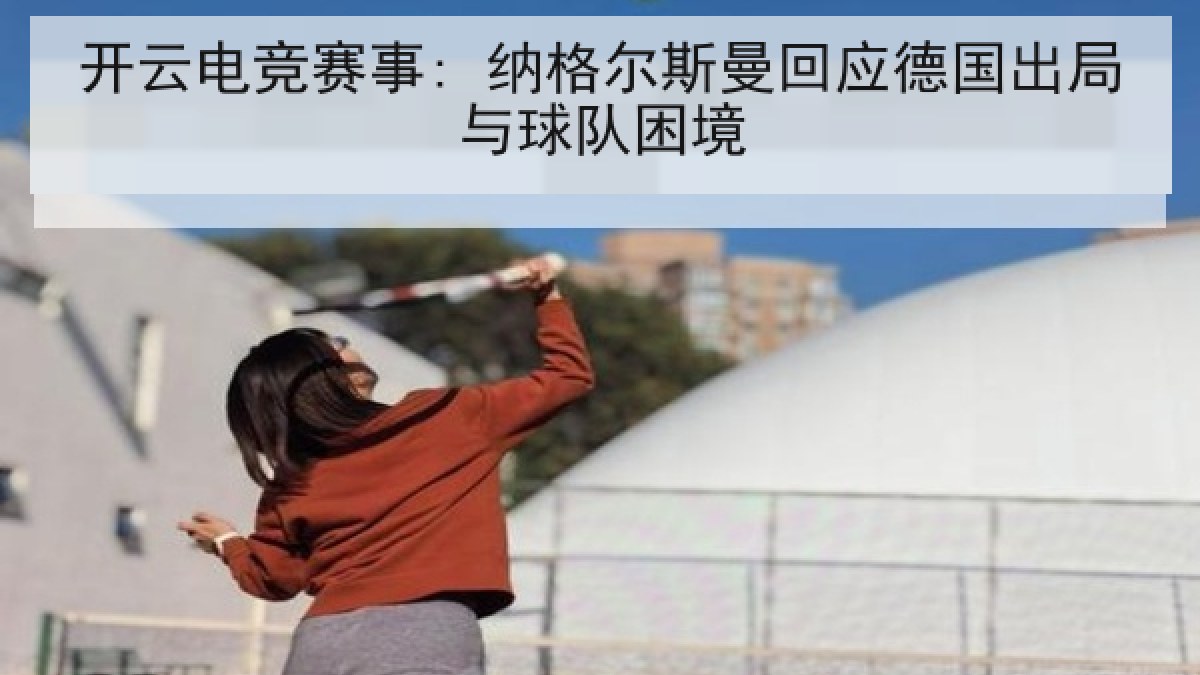 开云电竞赛事: 纳格尔斯曼回应德国出局与球队困境