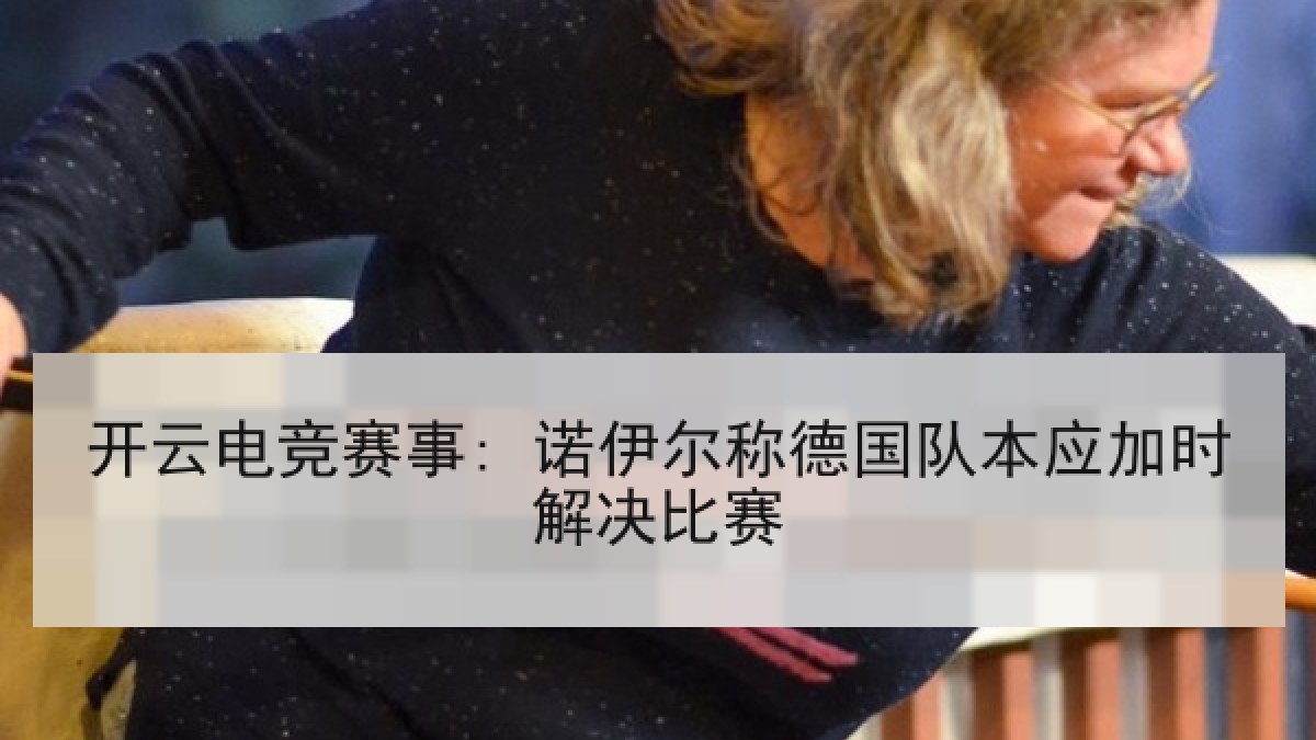 开云电竞赛事: 诺伊尔称德国队本应加时解决比赛 开云电竞赛事: 诺伊尔称德国队本应加时解决比赛