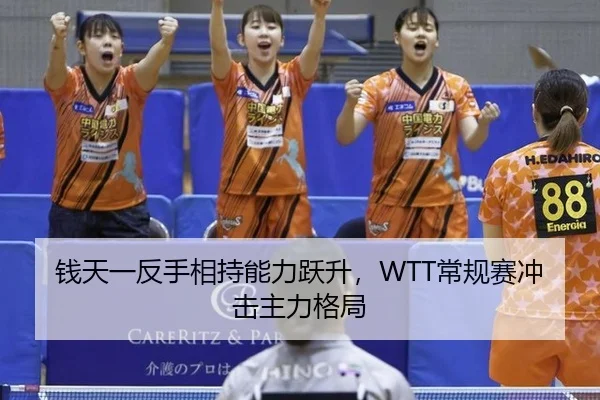 钱天一反手相持能力跃升，WTT常规赛冲击主力格局