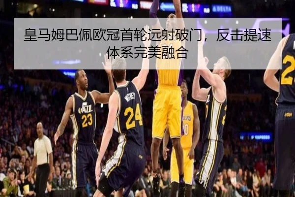 皇马姆巴佩欧冠首轮远射破门，反击提速体系完美融合