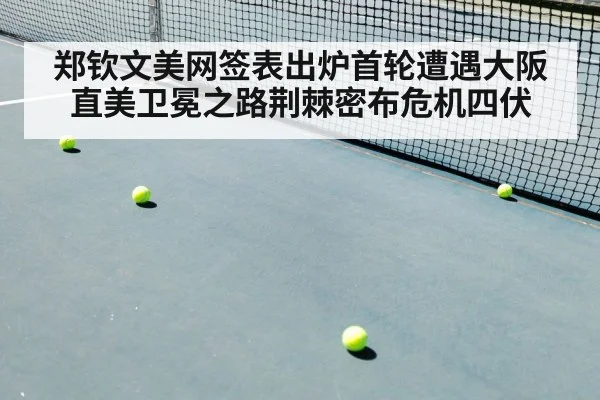 郑钦文美网签表出炉首轮遭遇大阪直美卫冕之路荆棘密布危机四伏