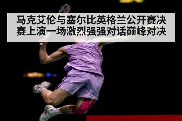 马克艾伦与塞尔比英格兰公开赛决赛上演一场激烈强强对话巅峰对决