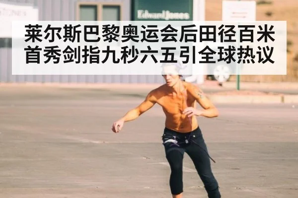 莱尔斯巴黎奥运会后田径百米首秀剑指九秒六五引全球热议