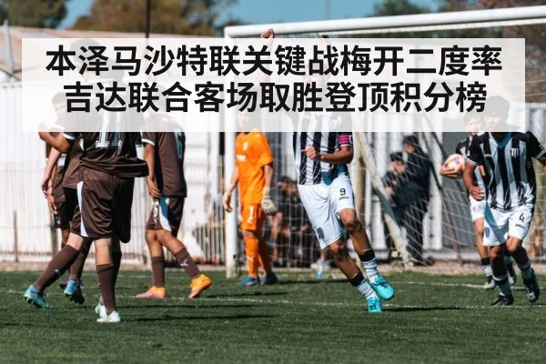 本泽马沙特联关键战梅开二度率吉达联合客场取胜登顶积分榜