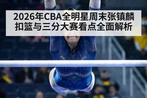 2026年CBA全明星周末张镇麟扣篮与三分大赛看点全面解析